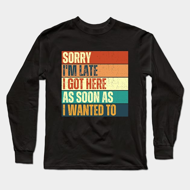 Sorry I'm Late I Got Here As Soon As I Wanted To Funny Long Sleeve T-Shirt by TeeTopiaNovelty